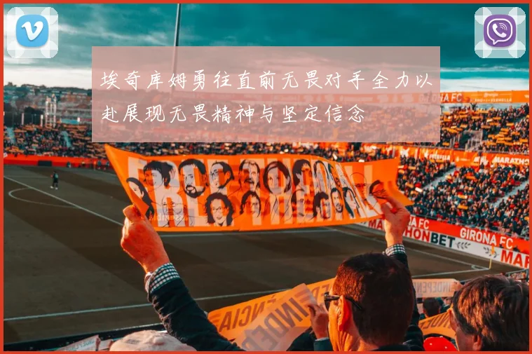 埃奇库姆勇往直前无畏对手全力以赴展现无畏精神与坚定信念