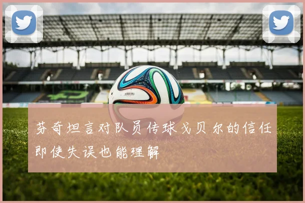 芬奇坦言对队员传球戈贝尔的信任即使失误也能理解