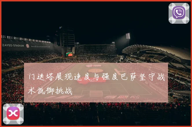 门迭塔展现速度与强度巴萨坚守战术抵御挑战