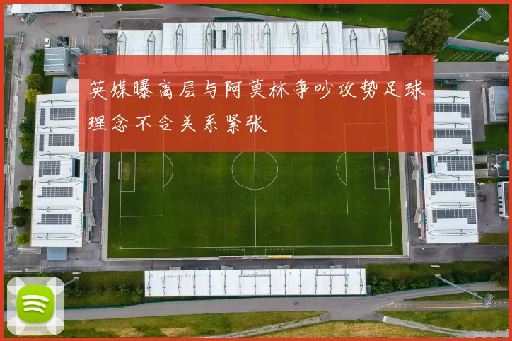 英媒曝高层与阿莫林争吵攻势足球理念不合关系紧张