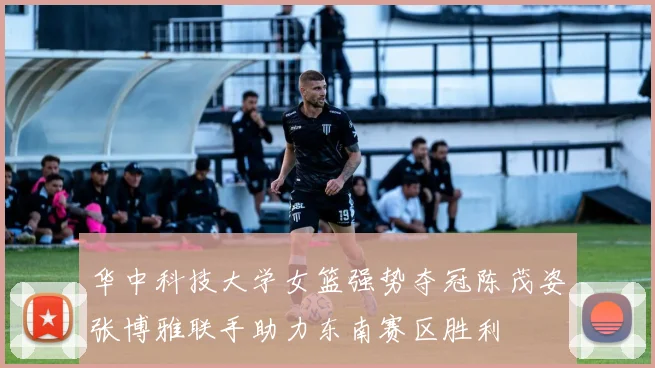 华中科技大学女篮强势夺冠陈茂姿张博雅联手助力东南赛区胜利