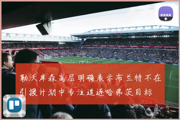 勒沃库森高层明确表示布兰特不在引援计划中专注追逐哈弗茨目标
