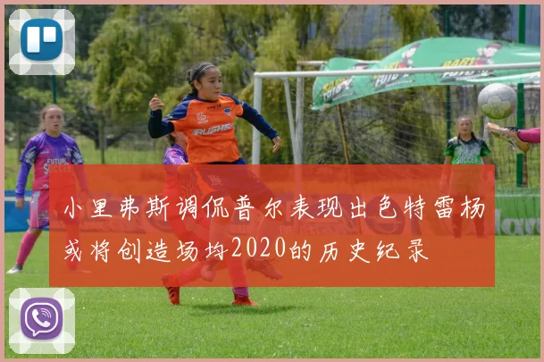 小里弗斯调侃普尔表现出色特雷杨或将创造场均2020的历史纪录