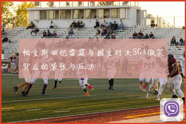 帕金斯回忆雷霆与掘金对决SGA微笑背后的紧张与压力
