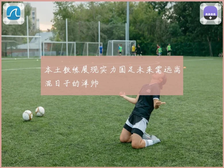 本土教练展现实力国足未来需远离混日子的洋帅