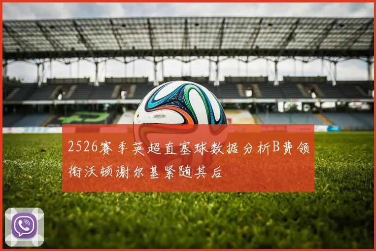 2526赛季英超直塞球数据分析B费领衔沃顿谢尔基紧随其后