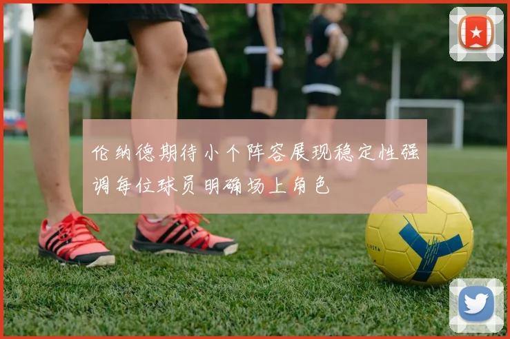 伦纳德期待小个阵容展现稳定性强调每位球员明确场上角色