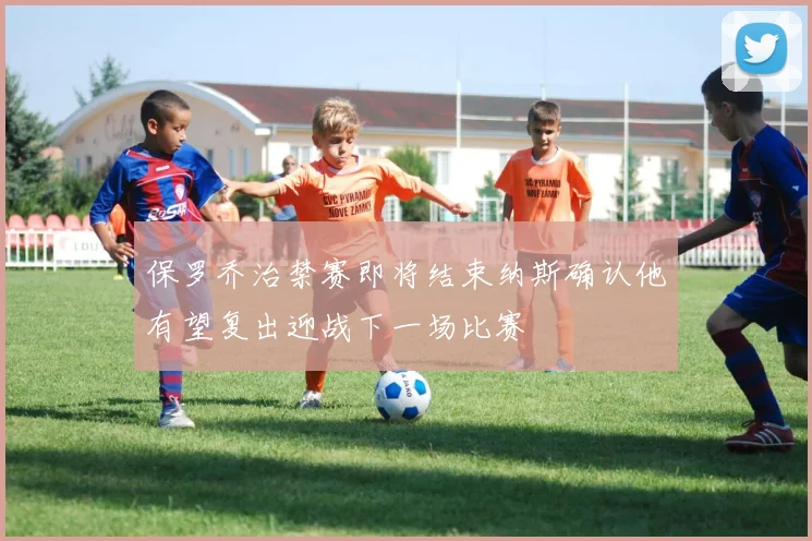 保罗乔治禁赛即将结束纳斯确认他有望复出迎战下一场比赛