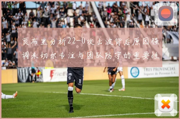 莫布里分析22-0攻击波背后原因强调米切尔专注与团队防守的重要性