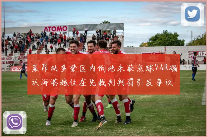 莱昂纳多禁区内倒地未获点球VAR确认海港越位在先裁判判罚引发争议