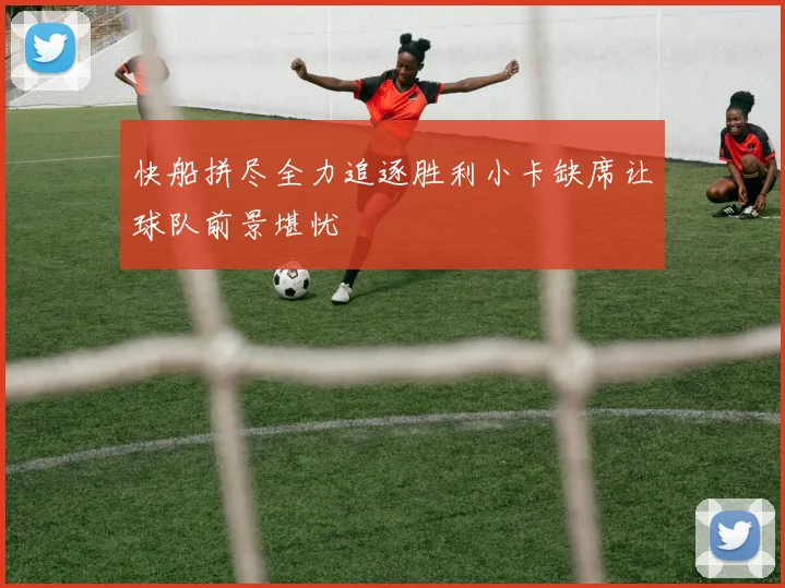 快船拼尽全力追逐胜利小卡缺席让球队前景堪忧
