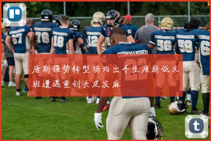 唐斯强势转型场均出手生涯新低文班遭遇重创头皮发麻