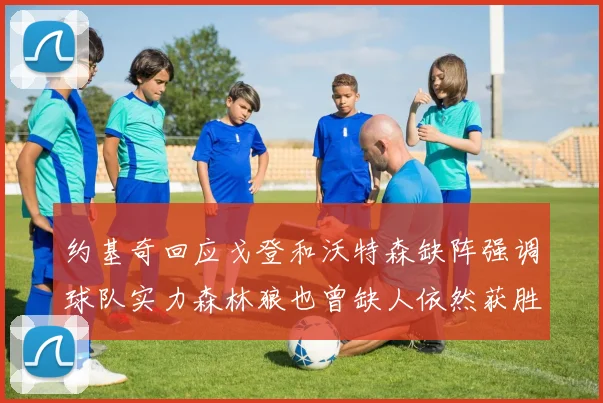 约基奇回应戈登和沃特森缺阵强调球队实力森林狼也曾缺人依然获胜